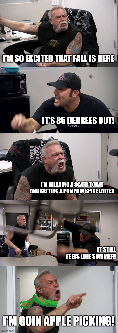 American Chopper Fall Pumpkin Spice Meme | I'M SO EXCITED THAT FALL IS HERE; IT'S 85 DEGREES OUT! I'M WEARING A SCARF TODAY AND GETTING A PUMPKIN SPICE LATTE!! IT STILL FEELS LIKE SUMMER! I'M GOIN APPLE PICKING! | image tagged in memes,american chopper argument | made w/ Imgflip meme maker