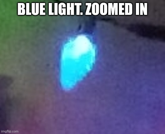 BLUE LIGHT. ZOOMED IN | made w/ Imgflip meme maker
