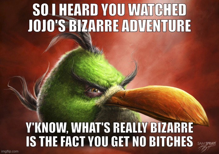 *vine boom* | SO I HEARD YOU WATCHED JOJO'S BIZARRE ADVENTURE; Y'KNOW, WHAT'S REALLY BIZARRE IS THE FACT YOU GET NO BITCHES | image tagged in realistic angry bird | made w/ Imgflip meme maker