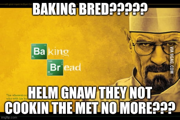 ??? | BAKING BRED????? HELM GNAW THEY NOT COOKIN THE MET NO MORE??? | image tagged in breaking bad | made w/ Imgflip meme maker