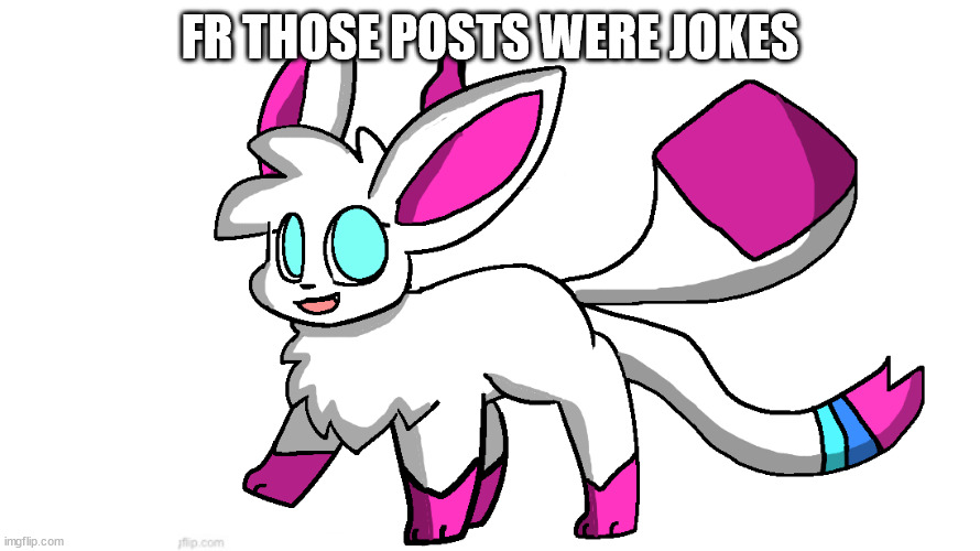 sylceon again | FR THOSE POSTS WERE JOKES | image tagged in sylceon again | made w/ Imgflip meme maker