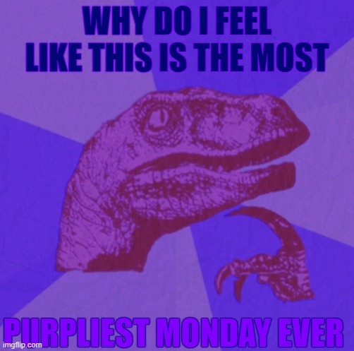 Purpliest Monday | WHY DO I FEEL LIKE THIS IS THE MOST; PURPLIEST MONDAY EVER | image tagged in purple philosoraptor | made w/ Imgflip meme maker