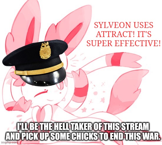 SYLVEON USES ATTRACT! IT'S SUPER EFFECTIVE! I'LL BE THE HELL TAKER OF THIS STREAM AND PICK UP SOME CHICKS TO END THIS WAR. | made w/ Imgflip meme maker