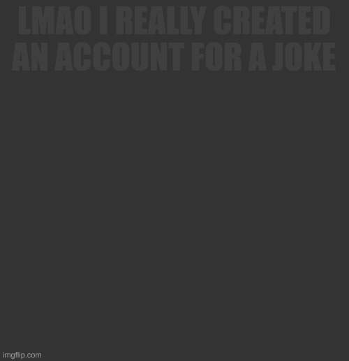 LMAO I REALLY CREATED AN ACCOUNT FOR A JOKE | made w/ Imgflip meme maker