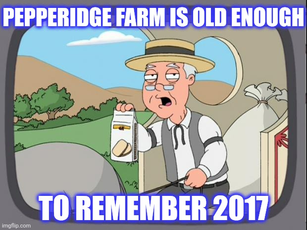 Pepridge farms | PEPPERIDGE FARM IS OLD ENOUGH TO REMEMBER 2017 | image tagged in pepridge farms | made w/ Imgflip meme maker