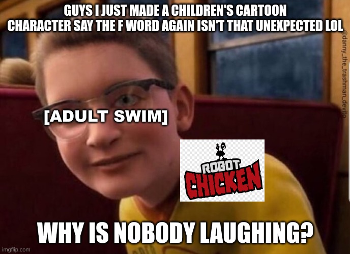 Say it with me, kids! "ROBOT CHICKEN IS OVERRATED!!!" |  GUYS I JUST MADE A CHILDREN'S CARTOON CHARACTER SAY THE F WORD AGAIN ISN'T THAT UNEXPECTED LOL; [ADULT SWIM]; WHY IS NOBODY LAUGHING? | image tagged in annoying polar express kid,robot chicken,adult swim | made w/ Imgflip meme maker