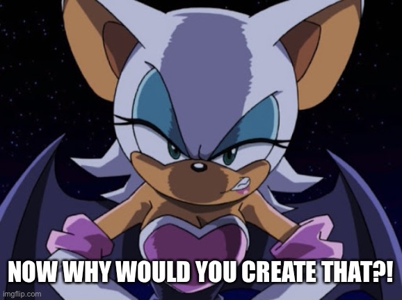 Angry Rouge | NOW WHY WOULD YOU CREATE THAT?! | image tagged in angry rouge | made w/ Imgflip meme maker