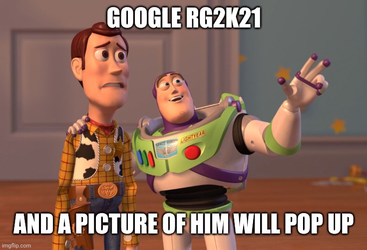 Try it | GOOGLE RG2K21; AND A PICTURE OF HIM WILL POP UP | image tagged in memes,x x everywhere | made w/ Imgflip meme maker
