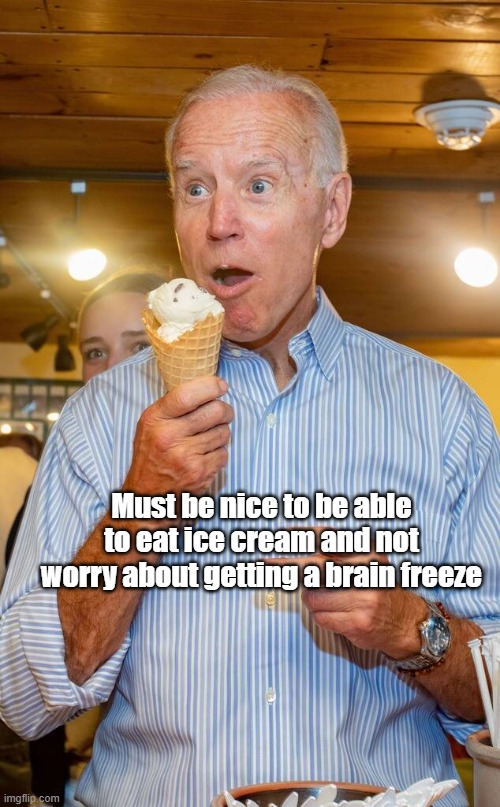 brain freeze | Must be nice to be able to eat ice cream and not worry about getting a brain freeze | image tagged in joe biden eating ice cream | made w/ Imgflip meme maker
