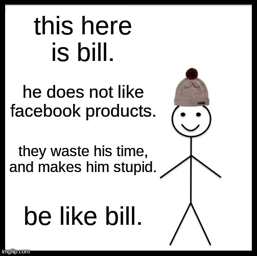 be like him | this here is bill. he does not like facebook products. they waste his time, and makes him stupid. be like bill. | image tagged in memes,be like bill | made w/ Imgflip meme maker