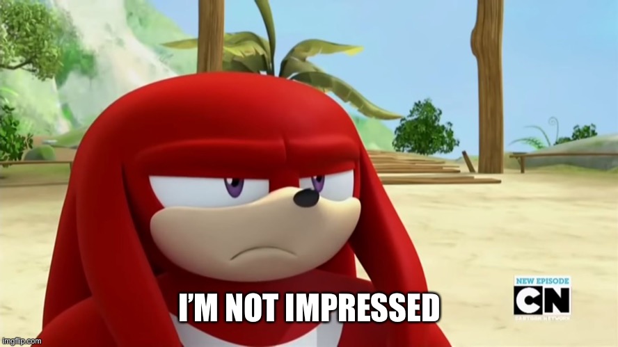 Knuckles is not Impressed - Sonic Boom | I’M NOT IMPRESSED | image tagged in knuckles is not impressed - sonic boom | made w/ Imgflip meme maker