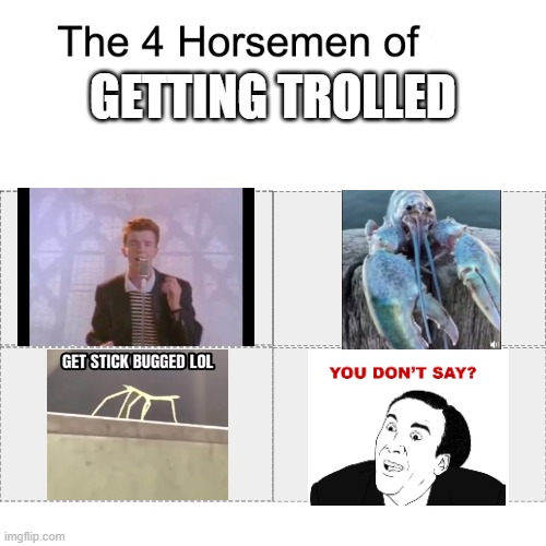 trolled |  GETTING TROLLED | image tagged in four horsemen,rick astley,get stick bugged lol,you don't say,jumpscare,never gonna give you up | made w/ Imgflip meme maker