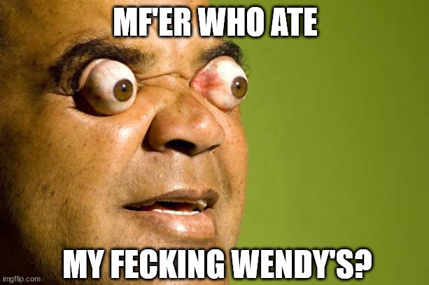 MF'ER WHO ATE MY FECKING WENDY'S? | made w/ Imgflip meme maker