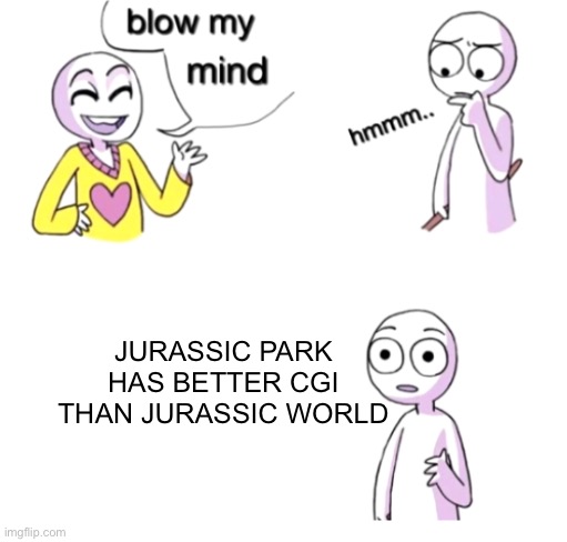 Blow my mind | JURASSIC PARK HAS BETTER CGI THAN JURASSIC WORLD | image tagged in blow my mind | made w/ Imgflip meme maker