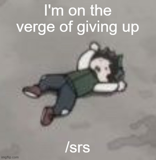 *g* | I'm on the verge of giving up; /srs | made w/ Imgflip meme maker