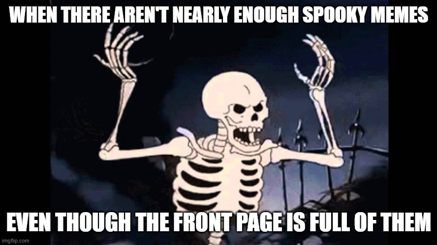 Spooky Skeleton | WHEN THERE AREN'T NEARLY ENOUGH SPOOKY MEMES; EVEN THOUGH THE FRONT PAGE IS FULL OF THEM | image tagged in spooky skeleton,spooky,spooktober,skeleton,front page | made w/ Imgflip meme maker