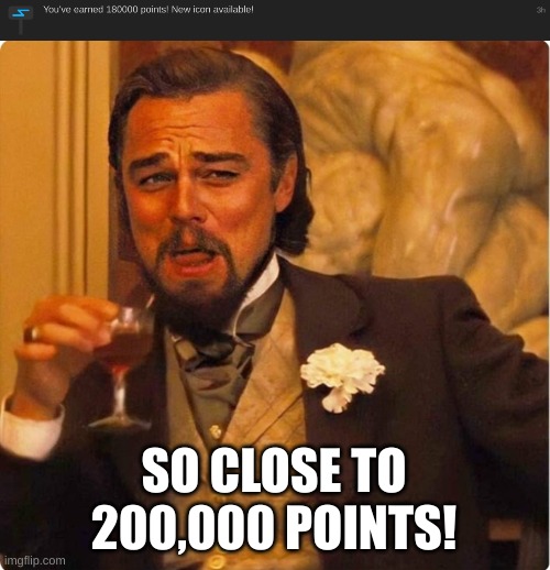 180,000 points | SO CLOSE TO 200,000 POINTS! | image tagged in laughing leonardo di caprio | made w/ Imgflip meme maker