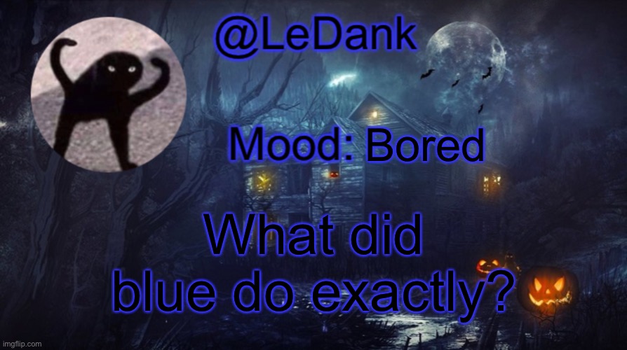 LeDank spooky temp | Bored; What did blue do exactly? | image tagged in ledank spooky temp | made w/ Imgflip meme maker