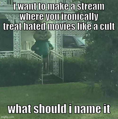 including alvin and the chipmunks lmao | i want to make a stream where you ironically treat hated movies like a cult; what should i name it | image tagged in memes,funny,stalking theodore,stream,movies,question | made w/ Imgflip meme maker