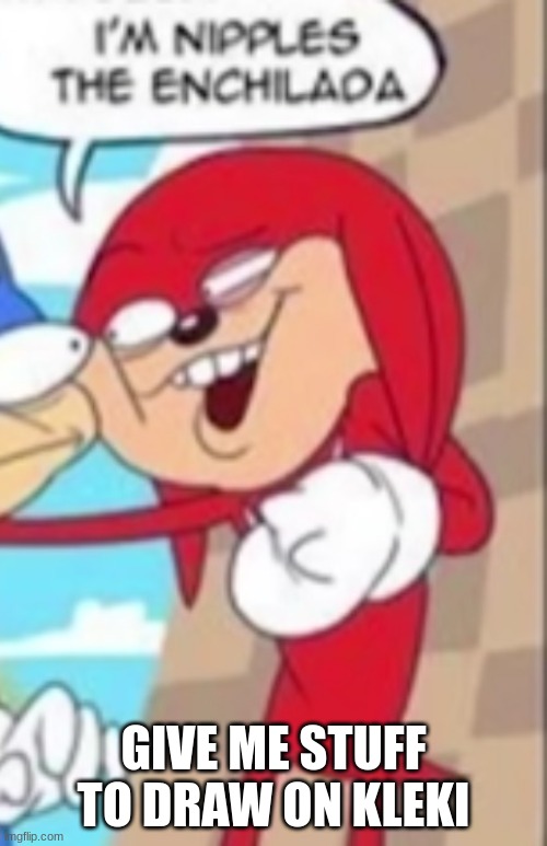 nipples the enchilada | GIVE ME STUFF TO DRAW ON KLEKI | image tagged in nipples the enchilada | made w/ Imgflip meme maker