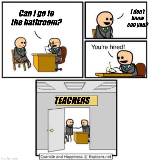 Your hired | I don’t know can you? Can I go to the bathroom? TEACHERS | image tagged in your hired | made w/ Imgflip meme maker