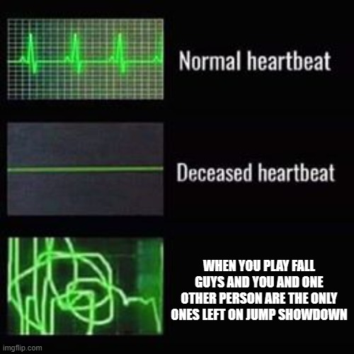 Every. Single. Time... | WHEN YOU PLAY FALL GUYS AND YOU AND ONE OTHER PERSON ARE THE ONLY ONES LEFT ON JUMP SHOWDOWN | image tagged in heartbeat rate,fall guys | made w/ Imgflip meme maker