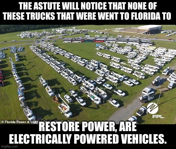EV Trucks? | THE ASTUTE WILL NOTICE THAT NONE OF THESE TRUCKS THAT WERE WENT TO FLORIDA TO; RESTORE POWER, ARE ELECTRICALLY POWERED VEHICLES. | image tagged in energy | made w/ Imgflip meme maker
