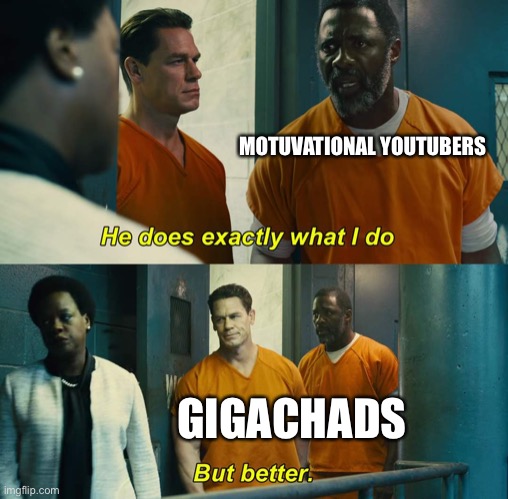 "He does exactly what I do" "but better" |  MOTUVATIONAL YOUTUBERS; GIGACHADS | image tagged in he does exactly what i do but better | made w/ Imgflip meme maker