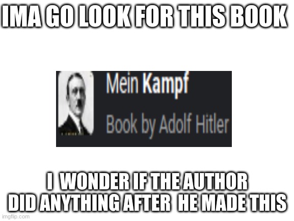 what an innocent book by an innocent man | IMA GO LOOK FOR THIS BOOK; I  WONDER IF THE AUTHOR DID ANYTHING AFTER  HE MADE THIS | image tagged in blank white template | made w/ Imgflip meme maker