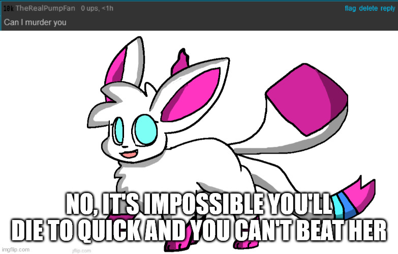 NO, IT'S IMPOSSIBLE YOU'LL DIE TO QUICK AND YOU CAN'T BEAT HER | image tagged in sylceon again | made w/ Imgflip meme maker
