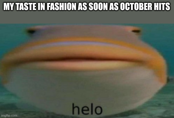 helo | MY TASTE IN FASHION AS SOON AS OCTOBER HITS | image tagged in helo | made w/ Imgflip meme maker
