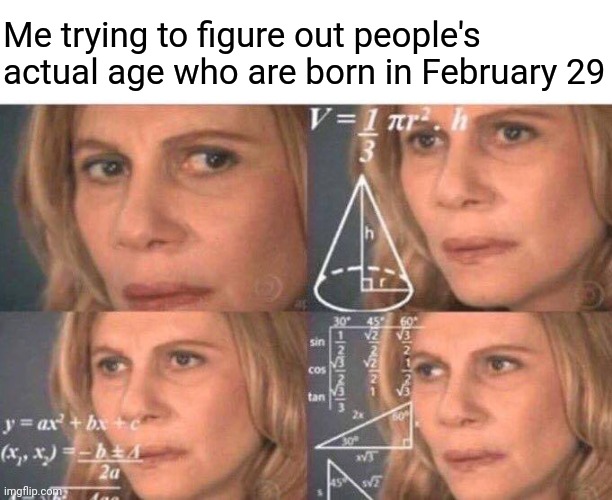 I'm almost born in a leap day (not really I wasn't born in a leap year) | Me trying to figure out people's actual age who are born in February 29 | image tagged in math lady/confused lady,memes,february,leap year,birthday,a random meme | made w/ Imgflip meme maker
