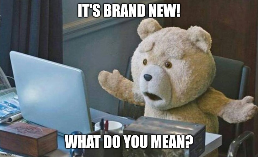 what do you mean? | IT'S BRAND NEW! WHAT DO YOU MEAN? | image tagged in what do you mean | made w/ Imgflip meme maker