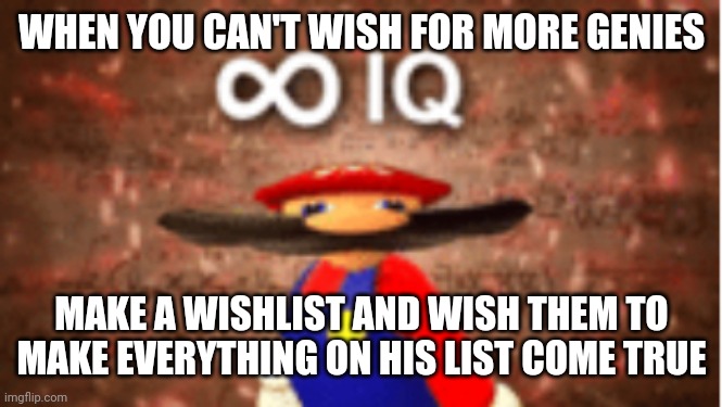 Infinite IQ | WHEN YOU CAN'T WISH FOR MORE GENIES MAKE A WISHLIST AND WISH THEM TO MAKE EVERYTHING ON HIS LIST COME TRUE | image tagged in infinite iq | made w/ Imgflip meme maker