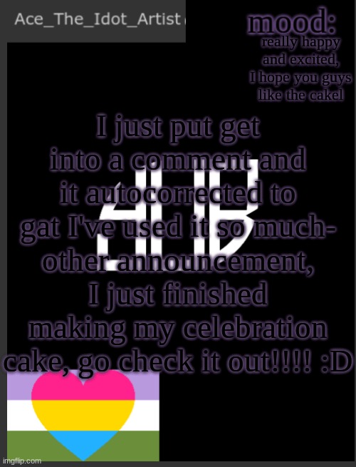 Just a couple of things! | really happy and excited, I hope you guys like the cakel; I just put get into a comment and it autocorrected to gat I've used it so much-
other announcement, I just finished making my celebration cake, go check it out!!!! :D | image tagged in template lmao | made w/ Imgflip meme maker