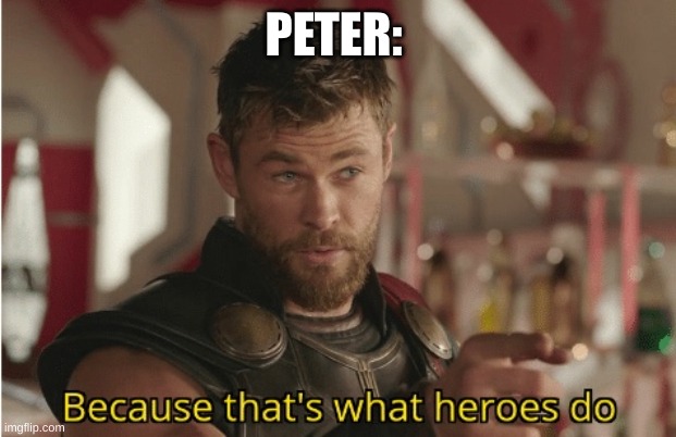 That’s what heroes do | PETER: | image tagged in that s what heroes do | made w/ Imgflip meme maker