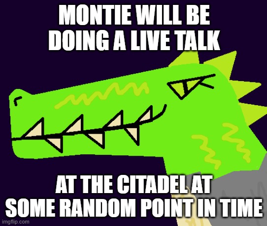 IDEK when she will be giving the talk, or what it'll even be about | MONTIE WILL BE DOING A LIVE TALK; AT THE CITADEL AT SOME RANDOM POINT IN TIME | image tagged in montie the monstrosity | made w/ Imgflip meme maker