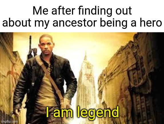 Does anyone know about our ancestors?? |  Me after finding out about my ancestor being a hero; I am legend | image tagged in i am legend,memes,family,hero,legend | made w/ Imgflip meme maker