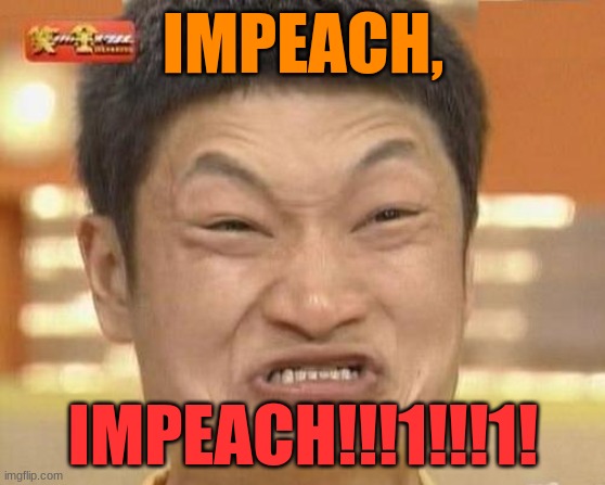 slobama every time somebody bri-ish gets into office: | IMPEACH, IMPEACH!!!1!!!1! | image tagged in memes,impossibru guy original | made w/ Imgflip meme maker
