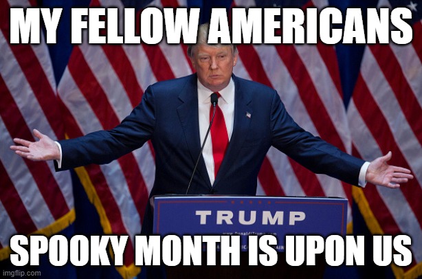 Donald Trump | MY FELLOW AMERICANS; SPOOKY MONTH IS UPON US | image tagged in donald trump,spooky month | made w/ Imgflip meme maker