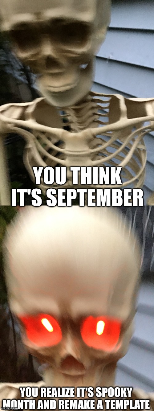 Remake "I Sleep, Real Shit" template w/ my front yard skeletons |  YOU THINK IT'S SEPTEMBER; YOU REALIZE IT'S SPOOKY MONTH AND REMAKE A TEMPLATE | image tagged in funny,spooktober,spooky month,skeleton,october,fun | made w/ Imgflip meme maker