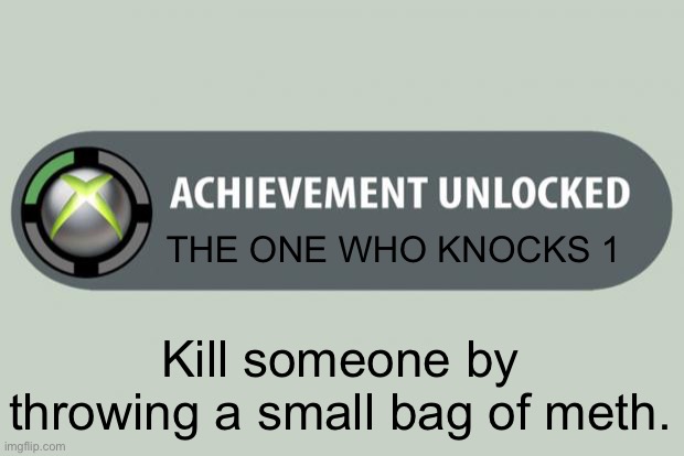 achievement unlocked | THE ONE WHO KNOCKS 1; Kill someone by throwing a small bag of meth. | image tagged in achievement unlocked | made w/ Imgflip meme maker