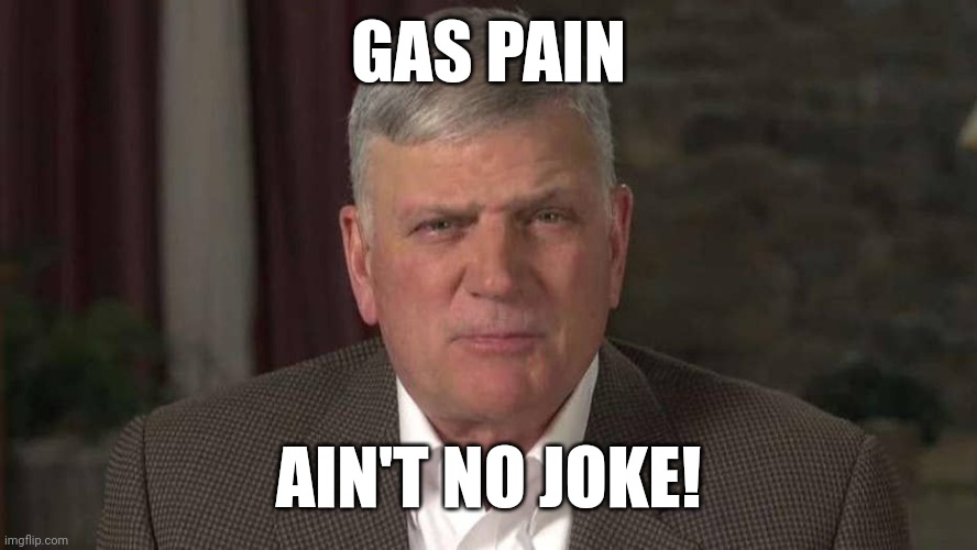 Franklin Graham is gassy | GAS PAIN; AIN'T NO JOKE! | image tagged in franklin graham is gassy | made w/ Imgflip meme maker
