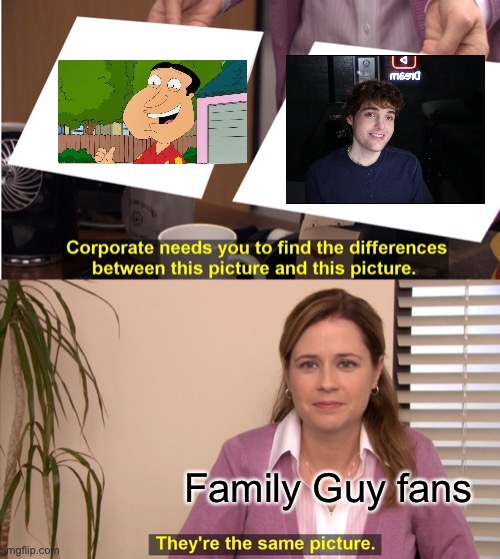 Its True | Family Guy fans | image tagged in memes,they're the same picture | made w/ Imgflip meme maker