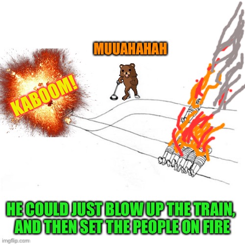 KABOOM! HE COULD JUST BLOW UP THE TRAIN,
 AND THEN SET THE PEOPLE ON FIRE MUUAHAHAH | made w/ Imgflip meme maker