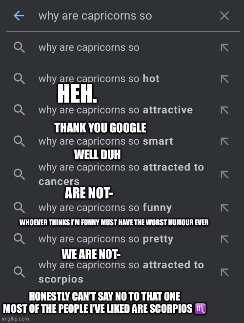 :) | HEH. THANK YOU GOOGLE; WELL DUH; ARE NOT-; WHOEVER THINKS I’M FUNNY MUST HAVE THE WORST HUMOUR EVER; WE ARE NOT-; HONESTLY CAN’T SAY NO TO THAT ONE MOST OF THE PEOPLE I’VE LIKED ARE SCORPIOS ♏️ | made w/ Imgflip meme maker