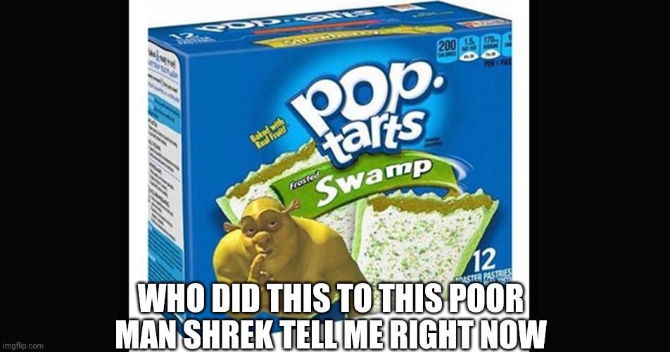 Shrek tarts | WHO DID THIS TO THIS POOR MAN SHREK TELL ME RIGHT NOW | image tagged in shreck,pop tarts | made w/ Imgflip meme maker