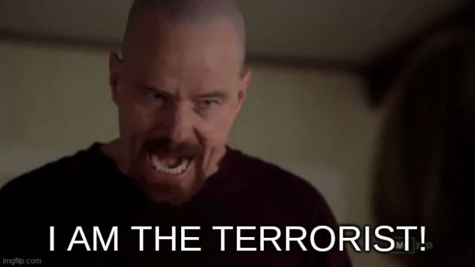 I am the danger | I AM THE TERRORIST! | image tagged in i am the danger | made w/ Imgflip meme maker