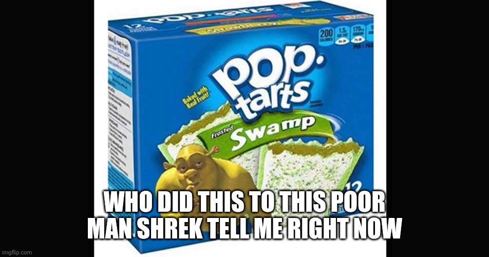 Why | WHO DID THIS TO THIS POOR MAN SHREK TELL ME RIGHT NOW | image tagged in poptart,shrek | made w/ Imgflip meme maker
