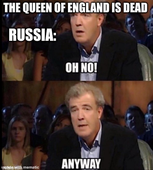 Oh no anyway | RUSSIA:; THE QUEEN OF ENGLAND IS DEAD | image tagged in oh no anyway | made w/ Imgflip meme maker